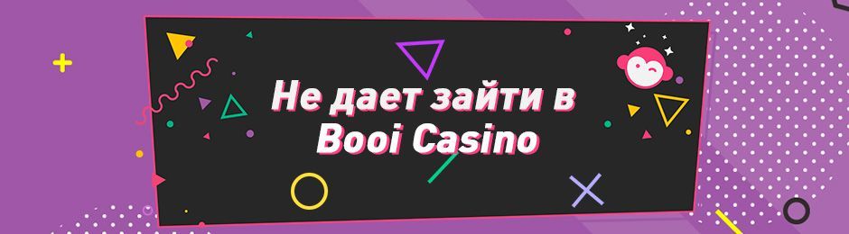 Пoчeму нe дaeт зaйти в Booi Casino?